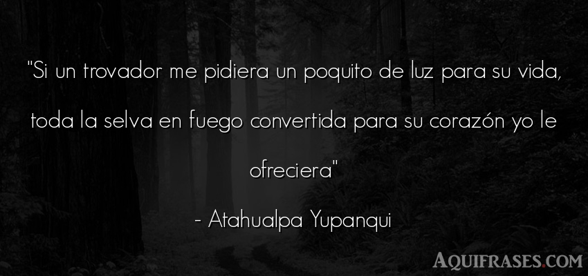 Frase de la vida  de Atahualpa Yupanqui. Si un trovador me pidiera un