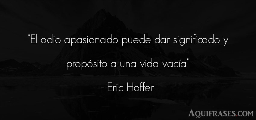 Frase de la vida  de Eric Hoffer. El odio apasionado puede dar