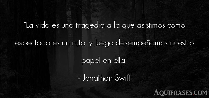 Frase de la vida  de Jonathan Swift. La vida es una tragedia a la
