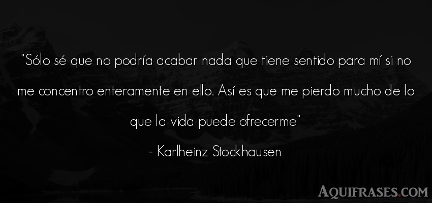 Frase de la vida  de Karlheinz Stockhausen. Sólo sé que no podría 