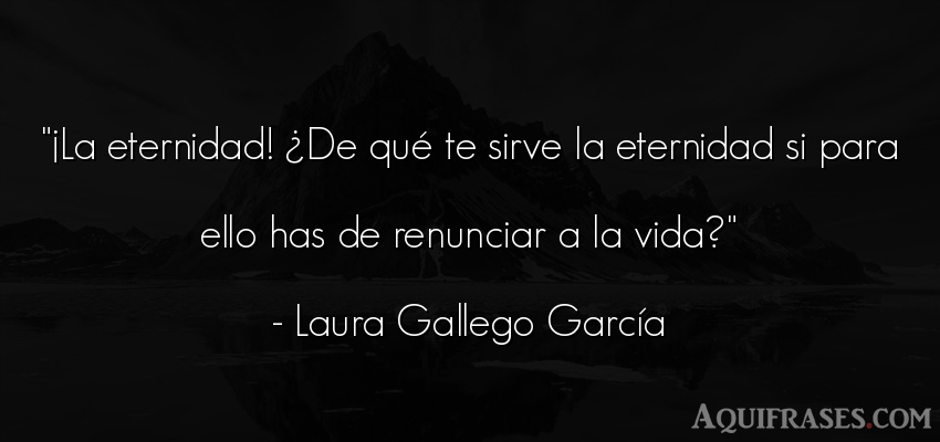 Frase de la vida  de Laura Gallego García. ¡La eternidad! ¿De qué te