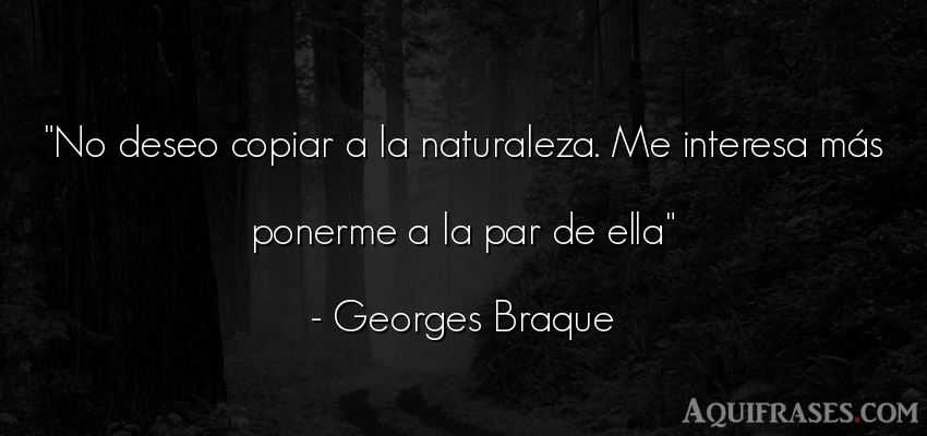 Frase del medio ambiente  de Georges Braque. No deseo copiar a la 