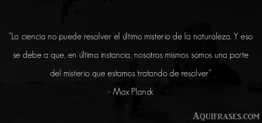 Frase del medio ambiente  de Max Planck. La ciencia no puede resolver