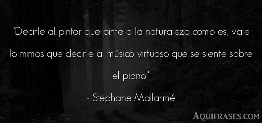 Frase del medio ambiente  de Stéphane Mallarmé. Decirle al pintor que pinte 