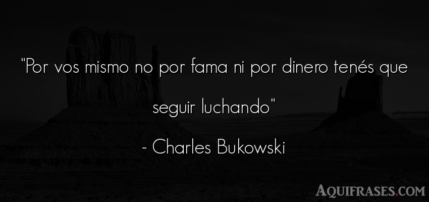 Frase de sociedad  de Charles Bukowski. Por vos mismo no por fama ni