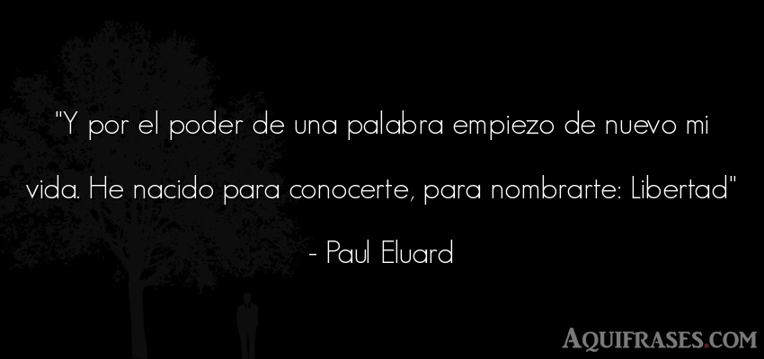 Frase de la vida  de Paul Eluard. Y por el poder de una 