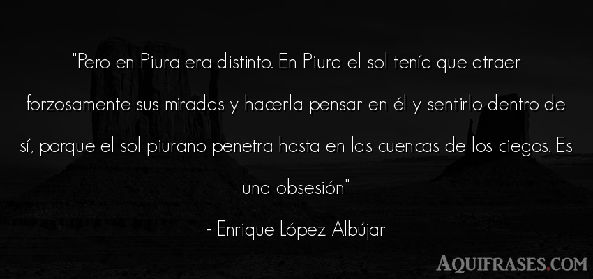 Frase para reflexionar  de Enrique López Albújar. Pero en Piura era distinto. 