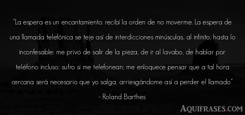 Frase para reflexionar  de Roland Barthes. La espera es un 