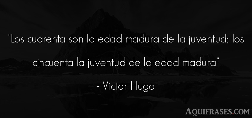 Frase de cumpleaños  de Victor Hugo. Los cuarenta son la edad 