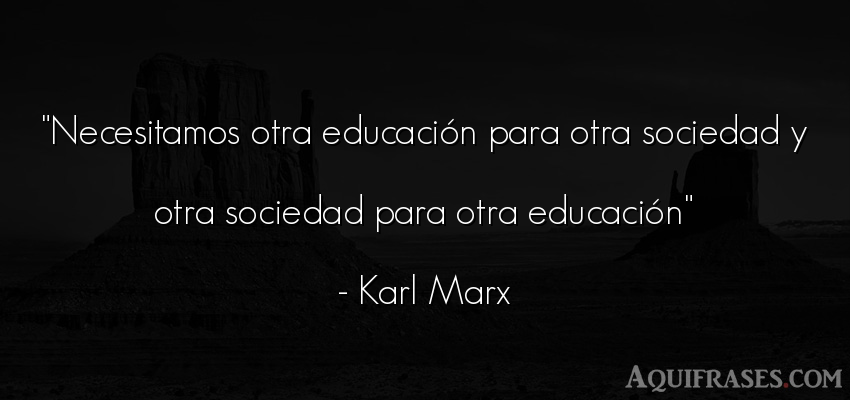 Frase de sociedad  de Karl Marx. Necesitamos otra educación 