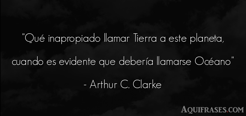 Frase del medio ambiente  de Arthur C. Clarke. Qué inapropiado llamar 