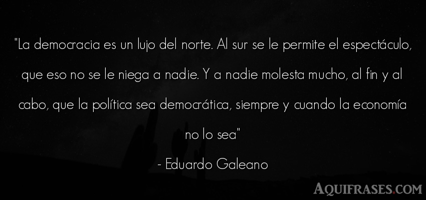 Frase de política  de Eduardo Galeano. La democracia es un lujo del