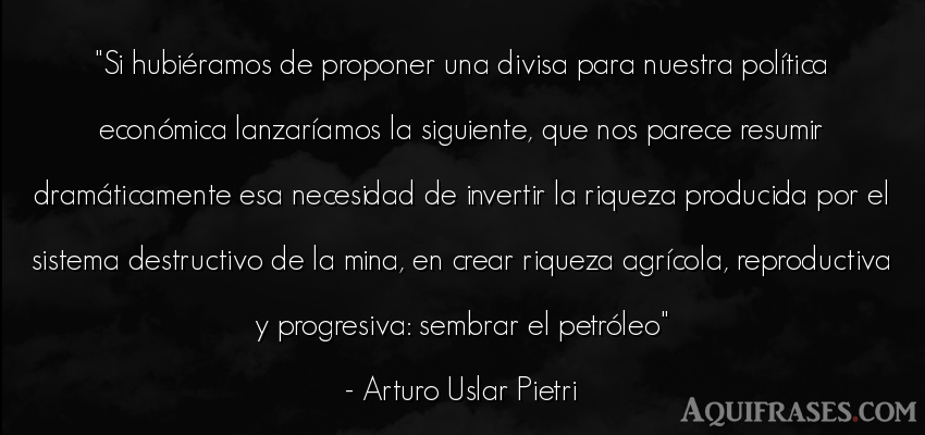 Frase de política  de Arturo Uslar Pietri. Si hubiéramos de proponer 