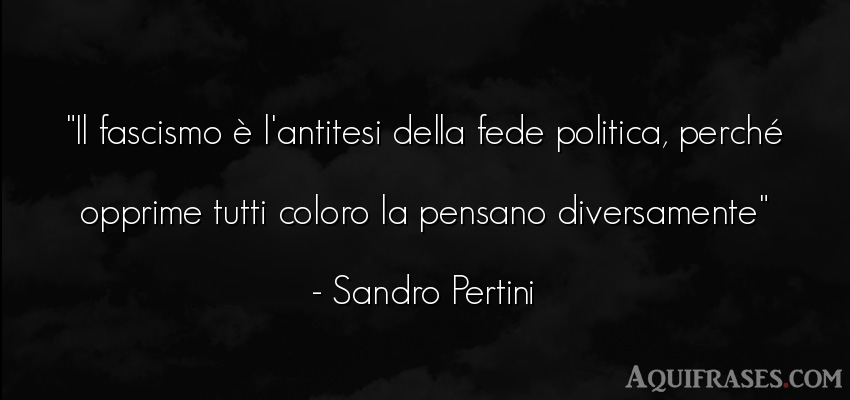 Frase de política  de Sandro Pertini. Il fascismo è l'antitesi 