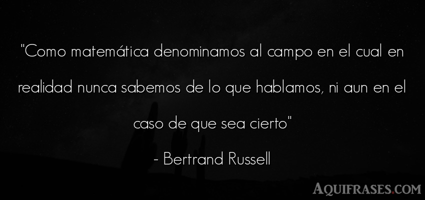 Frase realista  de Bertrand Russell. Como matemática denominamos
