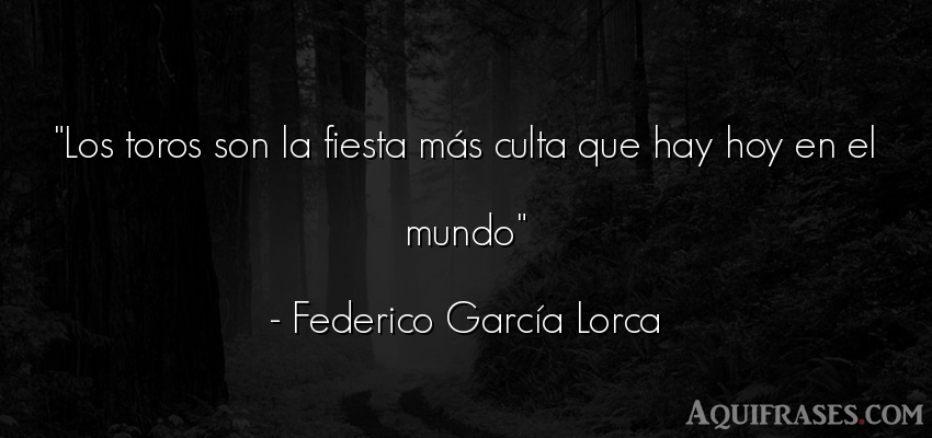 Frase del medio ambiente  de Federico García Lorca. Los toros son la fiesta más